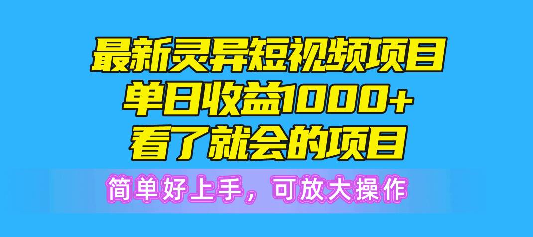 最新灵异短视频项目，单日收益1000+看了就会的项目，简单好上手可放大操作-领航创业网