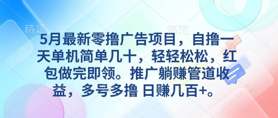 5月最新零撸广告项目，自撸一天单机几十，推广躺赚管道收益，日入几百+-领航创业网