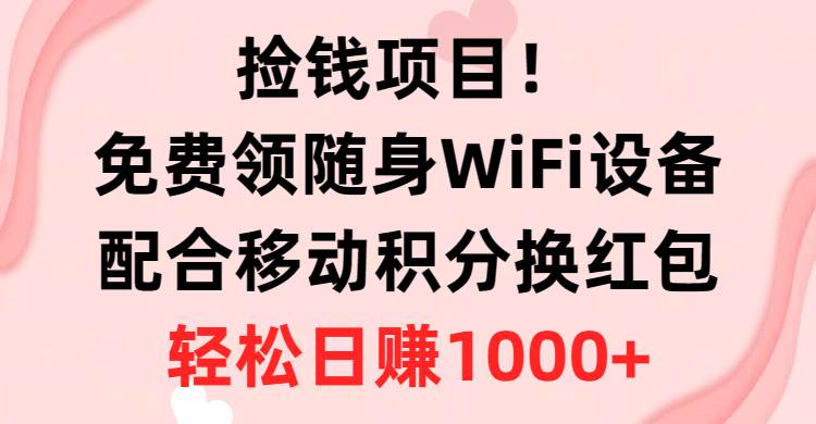 捡钱项目！免费领随身WiFi设备+移动积分换红包，有手就行，轻松日赚1000+-领航创业网