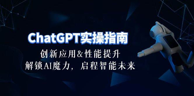 ChatGPT-实操指南：创新应用及性能提升，解锁 AI魔力，启程智能未来-30节-领航创业网