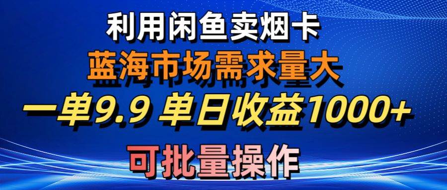 利用咸鱼卖烟卡，蓝海市场需求量大，一单9.9单日收益1000+，可批量操作-领航创业网
