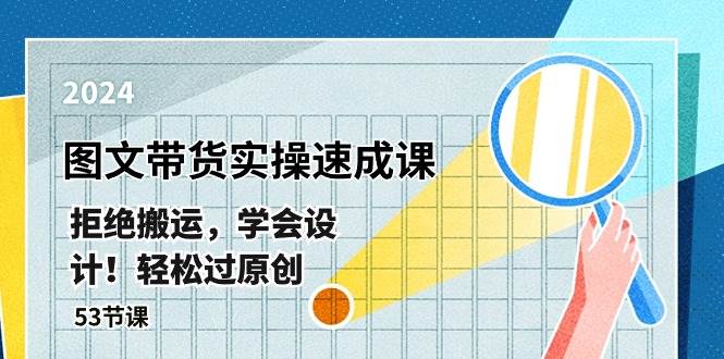 最新图文带货实操速成课，拒绝搬运，学会设计！轻松过原创  (53节课)-领航创业网
