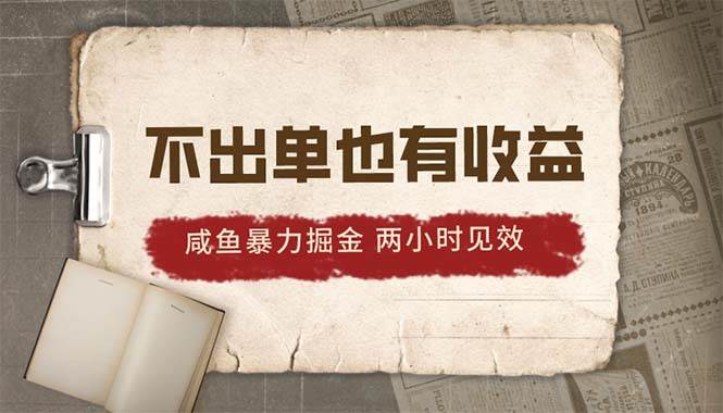 2024咸鱼暴力掘金，不出单也有收益，两小时见效，当天突破500+-领航创业网