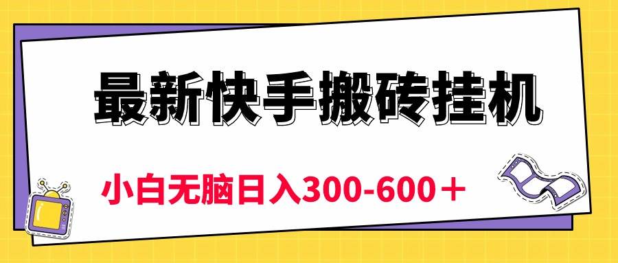 最新快手搬砖挂机，5分钟6元!  小白无脑日入300-600＋-领航创业网