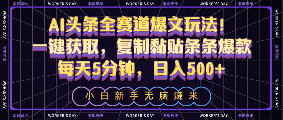 AI头条全赛道爆文玩法！一键获取，复制黏贴条条爆款，每天5分钟，日入500+-领航创业网