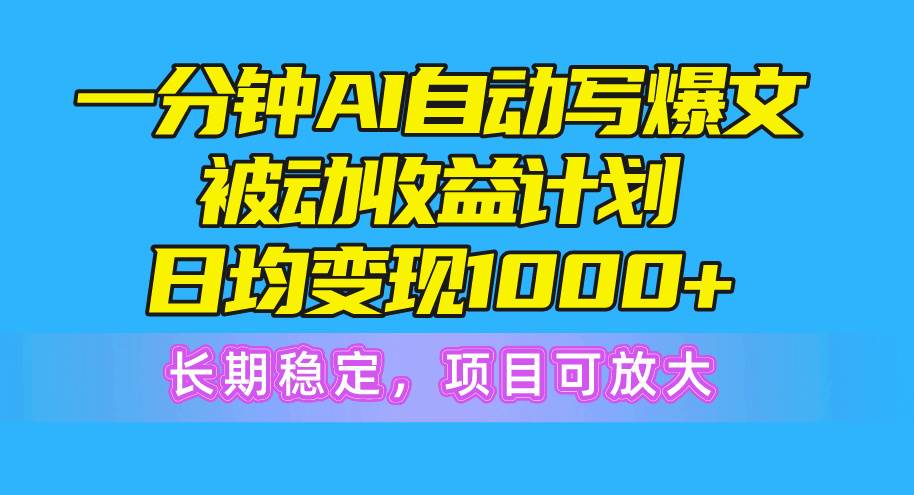 一分钟AI爆文被动收益计划，日均变现1000+，长期稳定，项目可放大-领航创业网