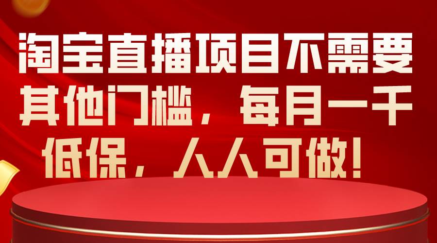 淘宝直播项目不需要其他门槛，每月一千低保，人人可做！-领航创业网