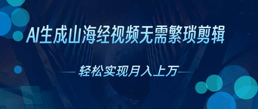 AI自动生成山海经奇幻视频，轻松月入过万，红利期抓紧-领航创业网
