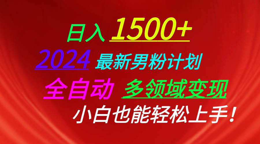 日入1500+，2024最新男粉计划，视频图文+直播+交友等多重方式打爆LSP…-领航创业网