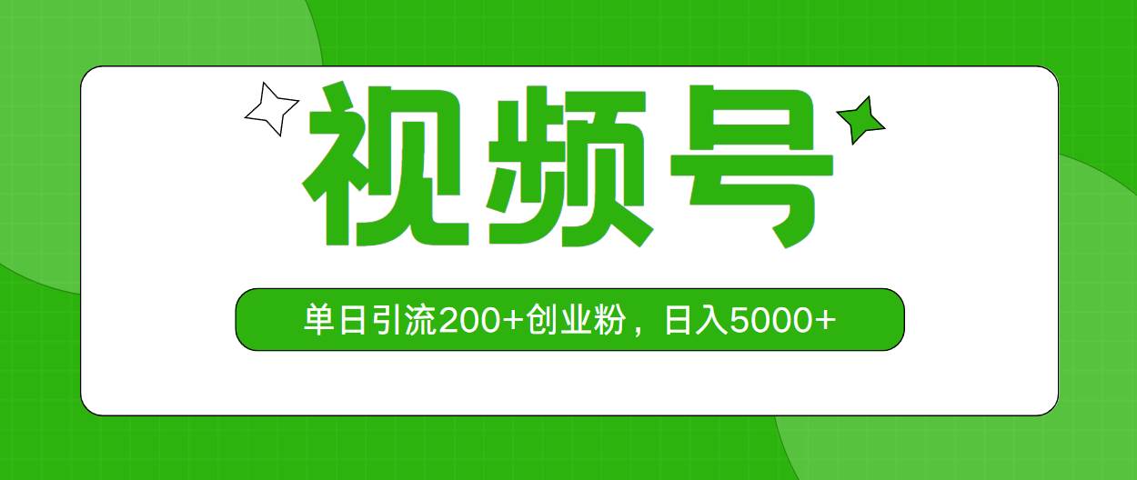 视频号，单日引流200+创业粉，日入5000+-领航创业网