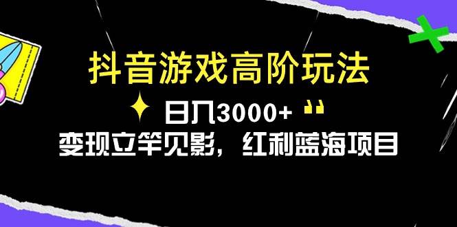 抖音游戏高阶玩法，日入3000+，变现立竿见影，红利蓝海项目-领航创业网