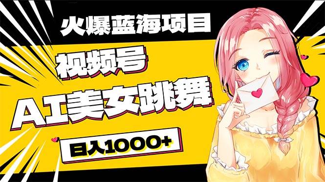 必入蓝海项目，AI美女跳舞视频号 零门槛、零投入，日入1000+-领航创业网