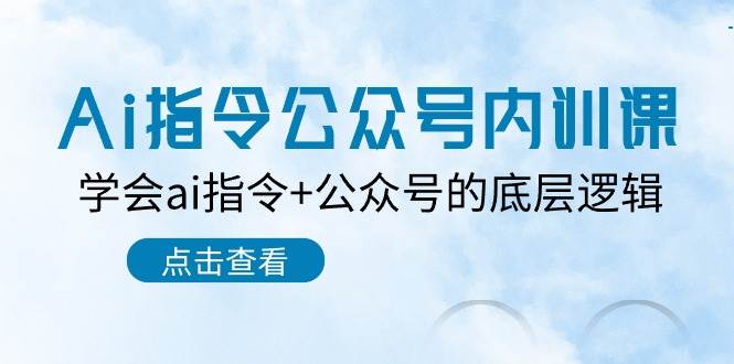 Ai指令-公众号内训课：学会ai指令+公众号的底层逻辑（7节课）-领航创业网