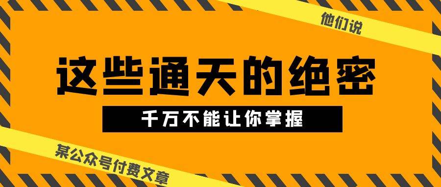 某公众号付费文章《他们说 “ 这些通天的绝密，千万不能让你掌握! ”》-领航创业网