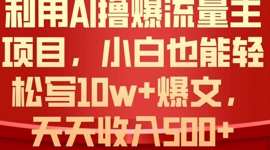 利用 AI撸爆流量主收益，小白也能轻松写10W+爆款文章，轻松日入500+-领航创业网