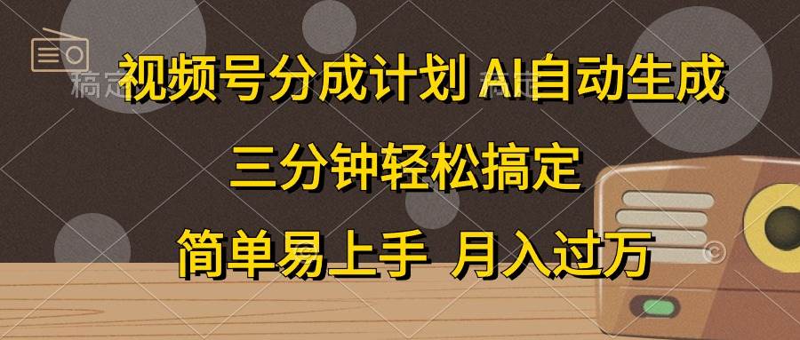 视频号分成计划，AI自动生成，条条爆流，三分钟轻松搞定，简单易上手，…-领航创业网