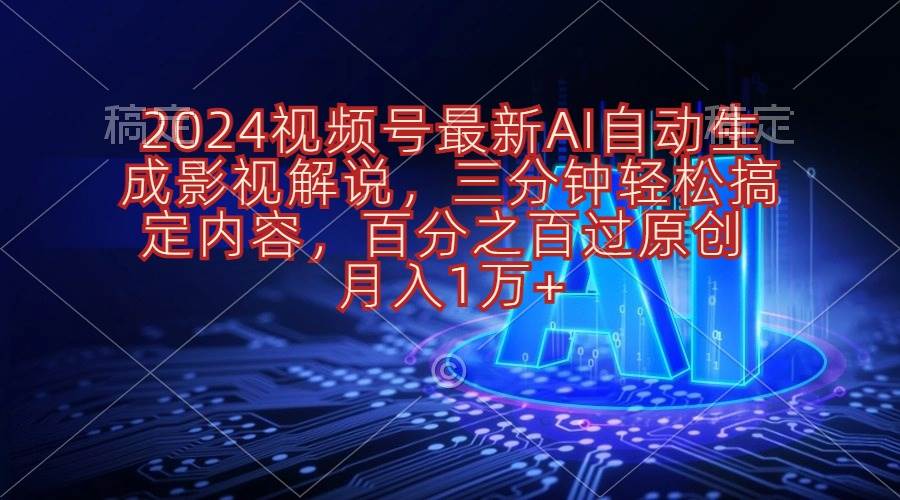 2024视频号最新AI自动生成影视解说，三分钟轻松搞定内容，百分之百过原…-领航创业网