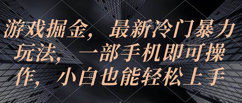 游戏掘金，最新冷门暴力玩法，一部手机即可操作，小白也能轻松上手-领航创业网