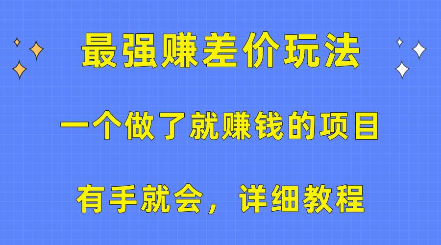 一个做了就赚钱的项目，最强赚差价玩法，有手就会，详细教程-领航创业网