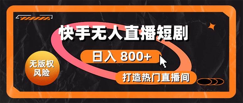快手无人直播短剧宝典：无版权风险，轻松打造热门直播间，日进斗金不是梦-领航创业网