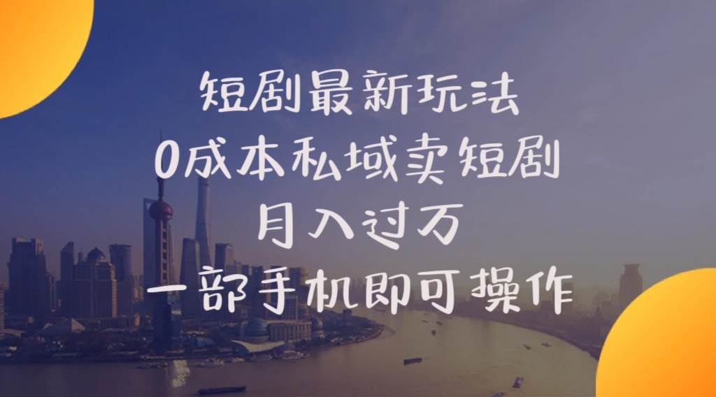 短剧最新玩法    0成本私域卖短剧     月入过万     一部手机即可操作-领航创业网