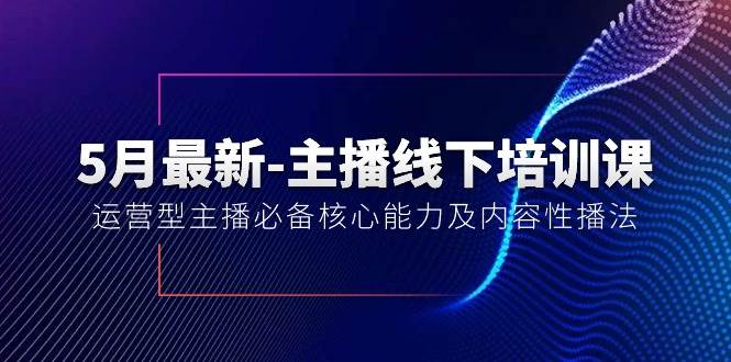 5月最新-主播线下培训课【40期】：运营型主播必备核心能力及内容性播法-领航创业网