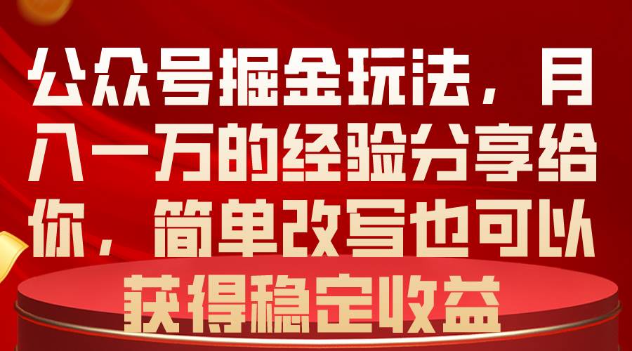 公众号掘金玩法，月入一万的经验分享给你，简单改写也可以获得稳定收益-领航创业网