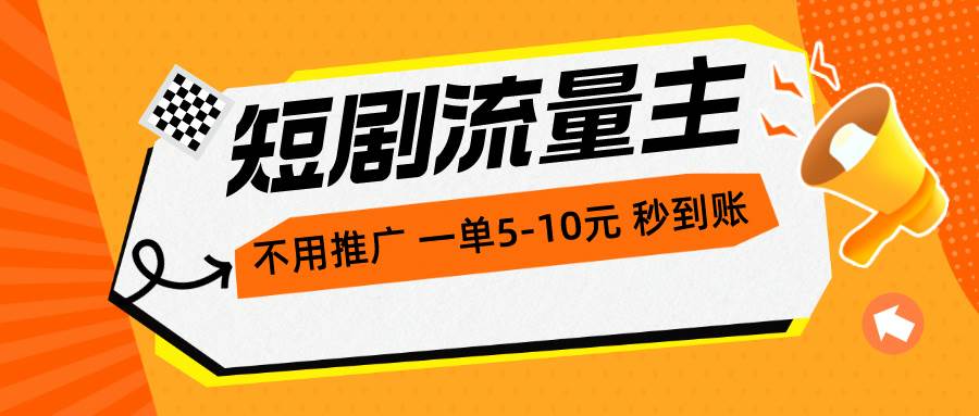 短剧流量主，不用推广，一单1-5元，一个小时200+秒到账-领航创业网