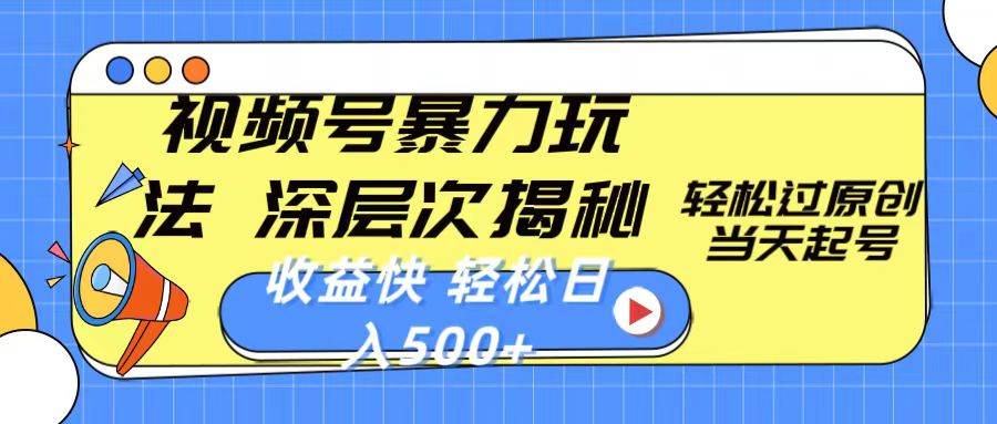 视频号暴力玩法，深层次揭秘,轻松过原创，当天起号，收益快，轻松日入500+-领航创业网