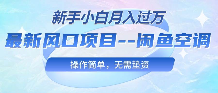 最新风口项目—闲鱼空调，新手小白月入过万，操作简单，无需垫资-领航创业网