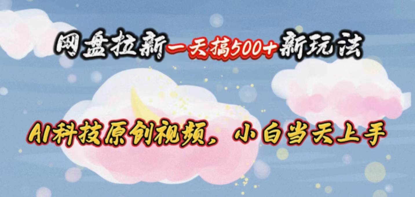 网盘拉新一天搞500新玩法，Ai科技原创视频，小白当天上手-领航创业网
