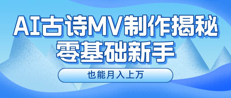 新手必看，利用AI制作古诗MV，快速实现月入上万-领航创业网