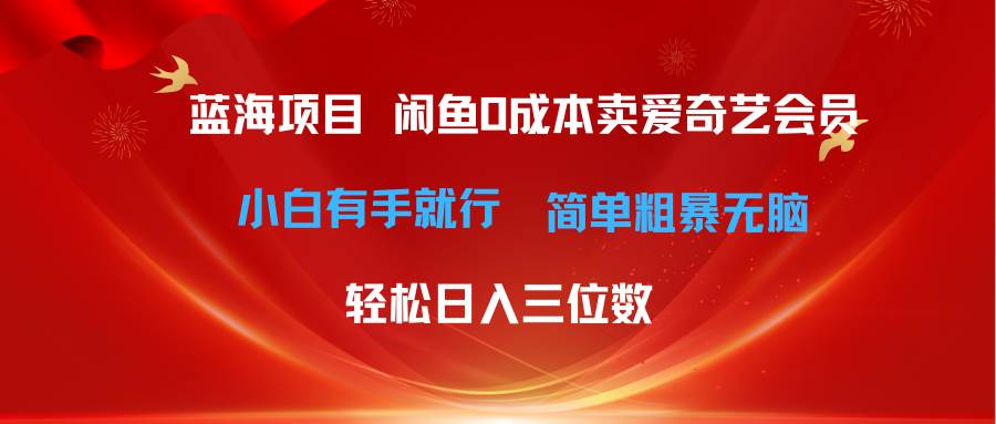 最新蓝海项目咸鱼零成本卖爱奇艺会员小白有手就行 无脑操作轻松日入三位数-领航创业网