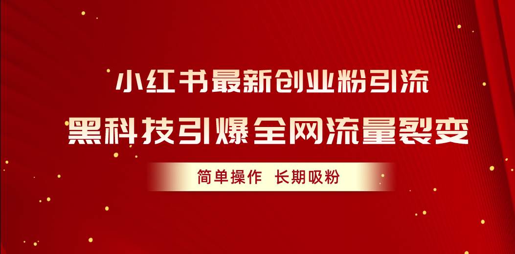 小红书最新创业粉引流，黑科技引爆全网流量裂变，简单操作长期吸粉-领航创业网