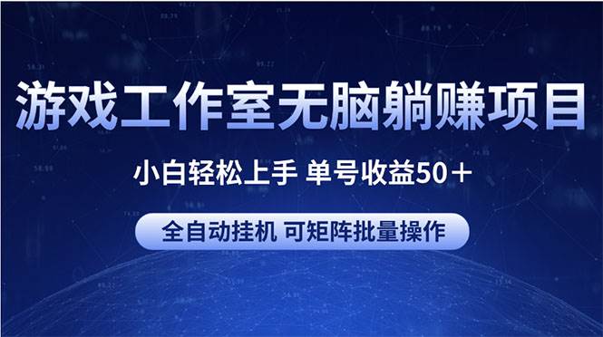 游戏工作室无脑躺赚项目 小白轻松上手 单号收益50＋ 可矩阵批量操作-领航创业网