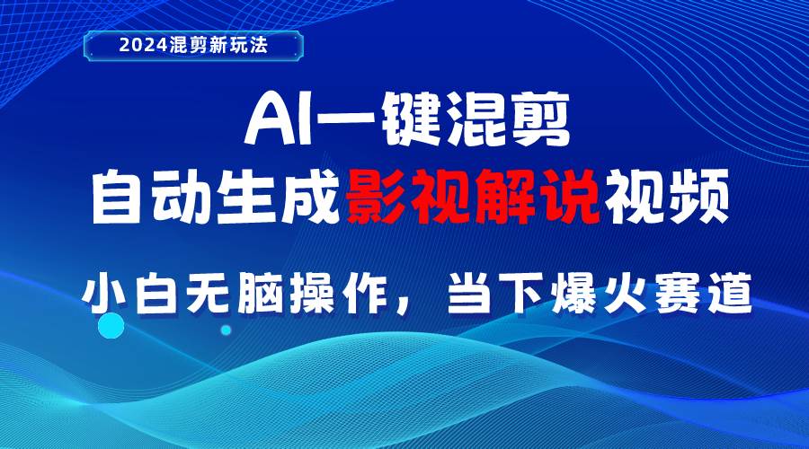 AI一键混剪，自动生成影视解说视频 小白无脑操作，当下各个平台的爆火赛道-领航创业网