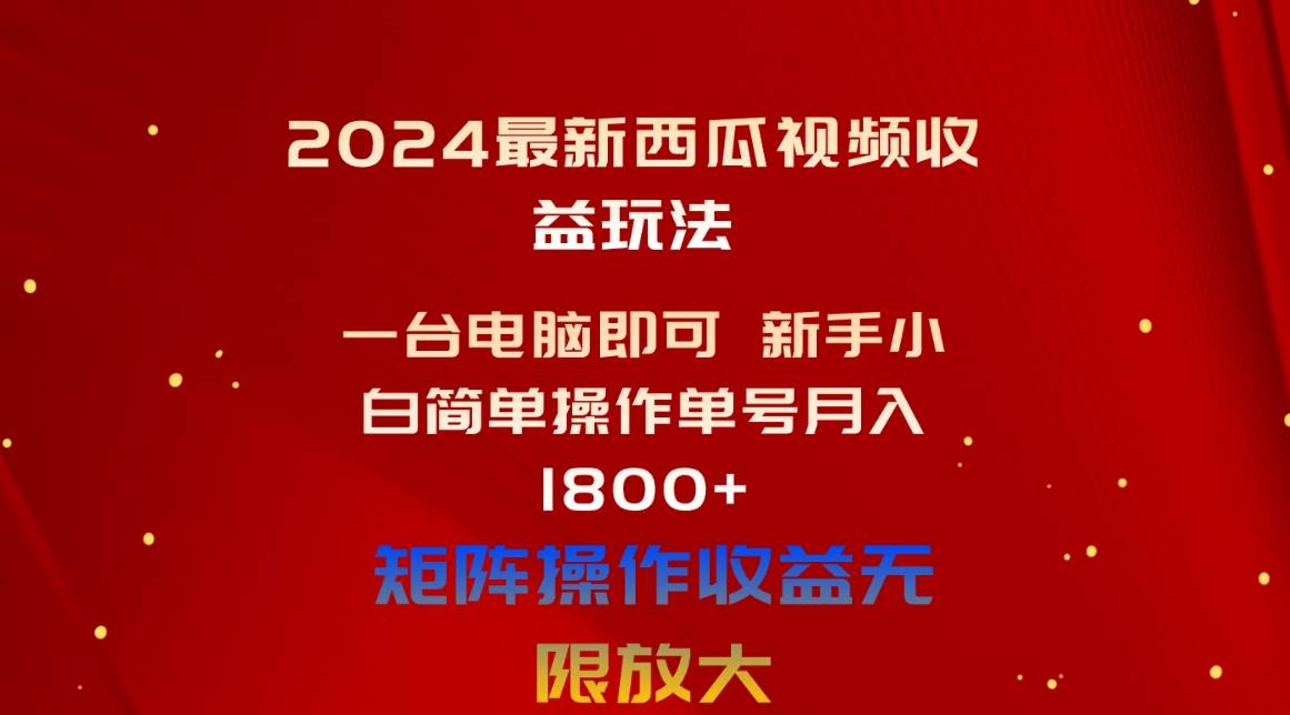 2024最新西瓜视频收益玩法，一台电脑即可 新手小白简单操作单号月入1800+-领航创业网