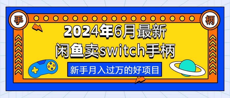 2024年6月最新闲鱼卖switch游戏手柄，新手月入过万的第一个好项目-领航创业网
