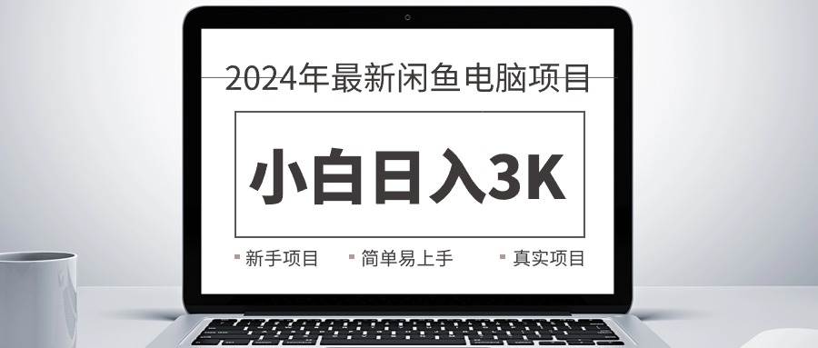 2024最新闲鱼卖电脑项目，新手小白日入3K+，最真实的项目教学-领航创业网