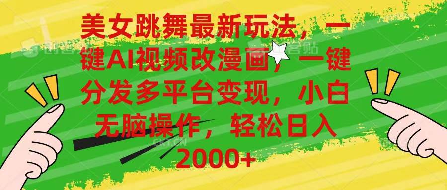 美女跳舞最新玩法，AI一键改漫画，一键分发多平台变现，小白无脑操作，…-领航创业网