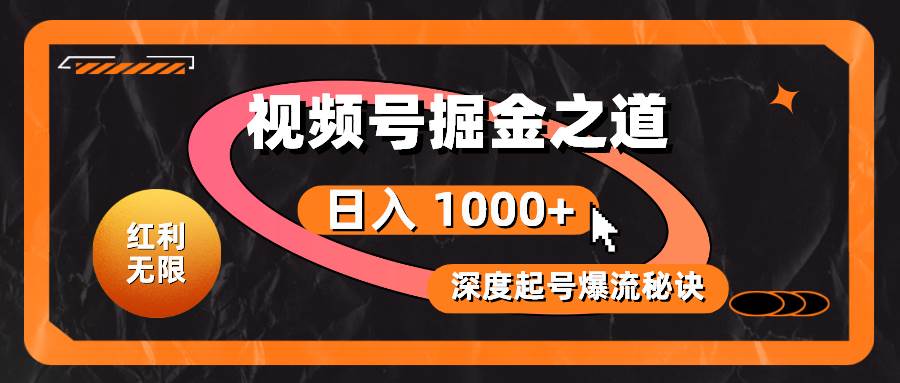 红利无限！视频号掘金之道，深度解析起号爆流秘诀，轻松实现日入 1000+！-领航创业网