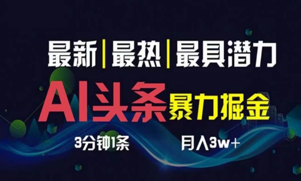 AI撸头条3天必起号，超简单3分钟1条，一键多渠道分发，复制粘贴月入1W+-领航创业网
