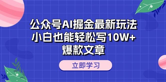 公众号AI掘金最新玩法，小白也能轻松写10W+爆款文章-领航创业网