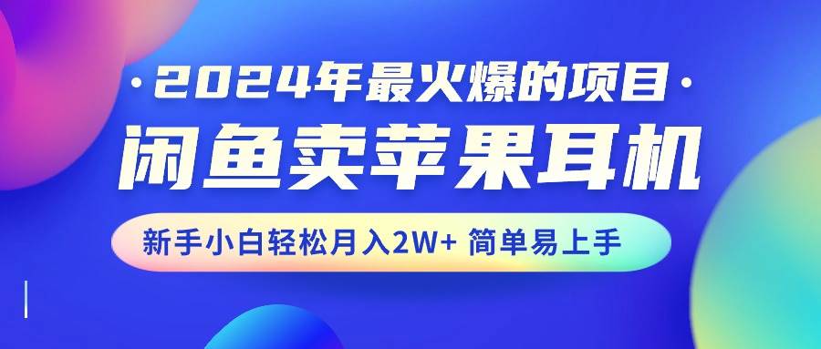 2024年最火爆的项目，闲鱼卖苹果耳机，新手小白轻松月入2W+简单易上手-领航创业网