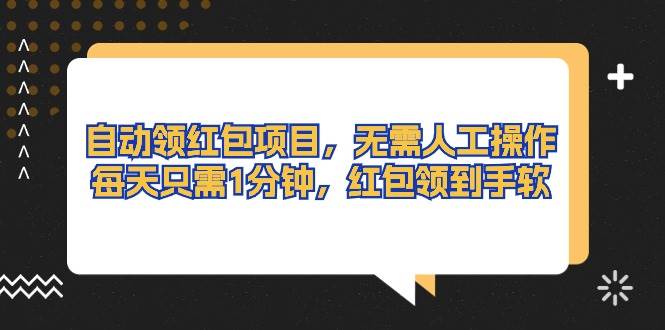 自动领红包项目，无需人工操作，每天只需1分钟，红包领到手软-领航创业网