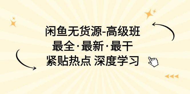闲鱼无货源-高级班，最全·最新·最干，紧贴热点 深度学习（17节课）-领航创业网