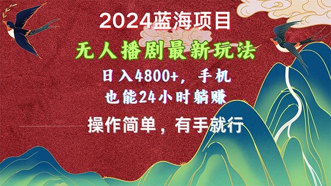 2024蓝海项目，无人播剧最新玩法，日入4800+，手机也能操作简单有手就行-领航创业网
