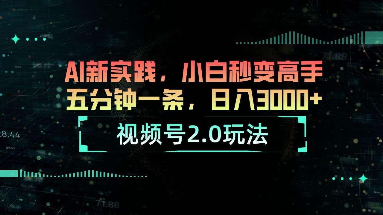 视频号2.0玩法 AI新实践，小白秒变高手五分钟一条，日入3000+-领航创业网