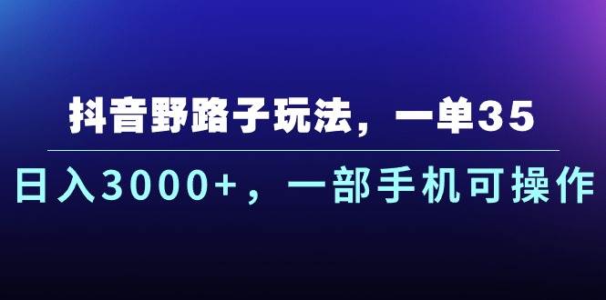 抖音野路子玩法，一单35.日入3000+，一部手机可操作-领航创业网
