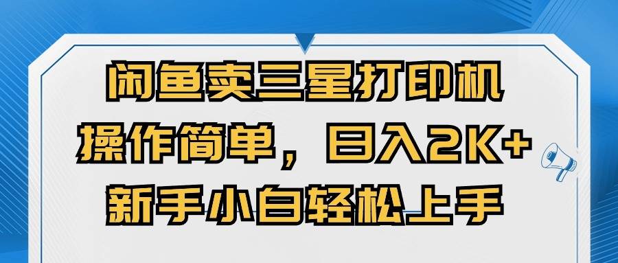 闲鱼卖三星打印机，操作简单，日入2000+，新手小白轻松上手-领航创业网